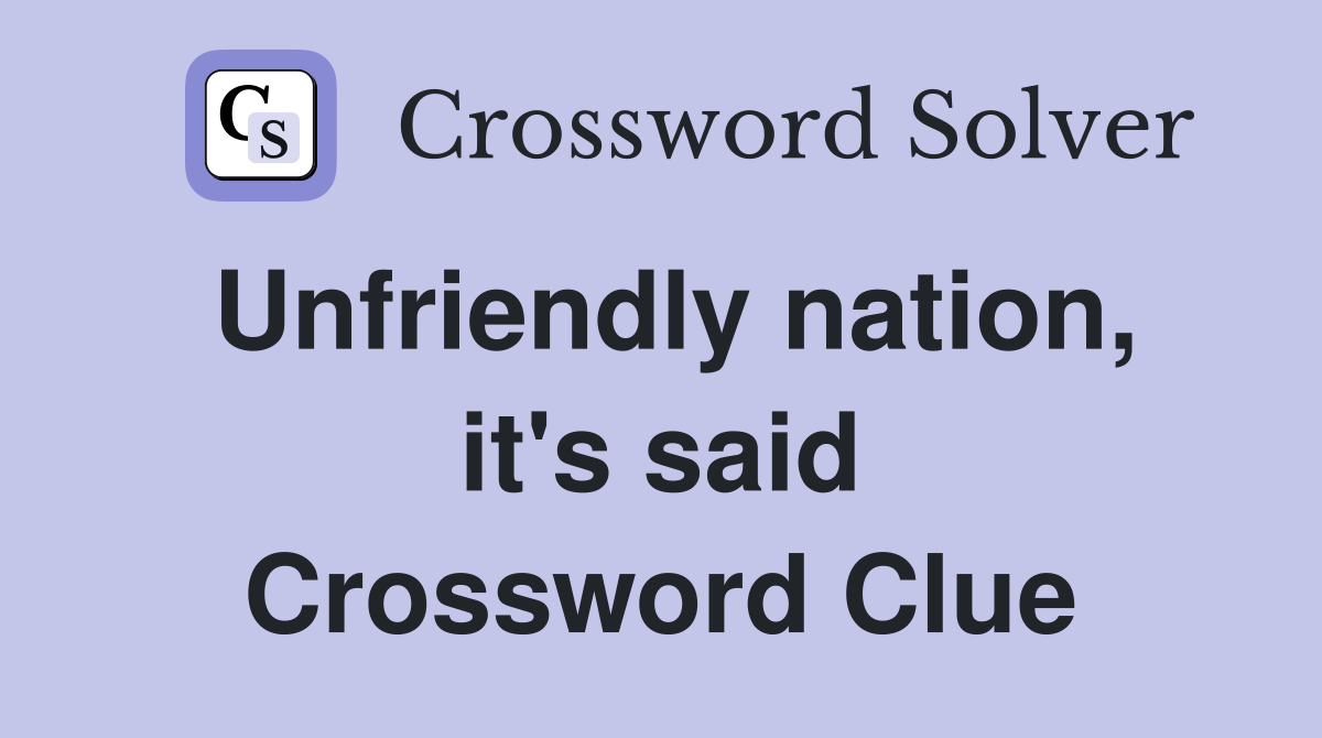 Unfriendly nation, it's said Crossword Clue