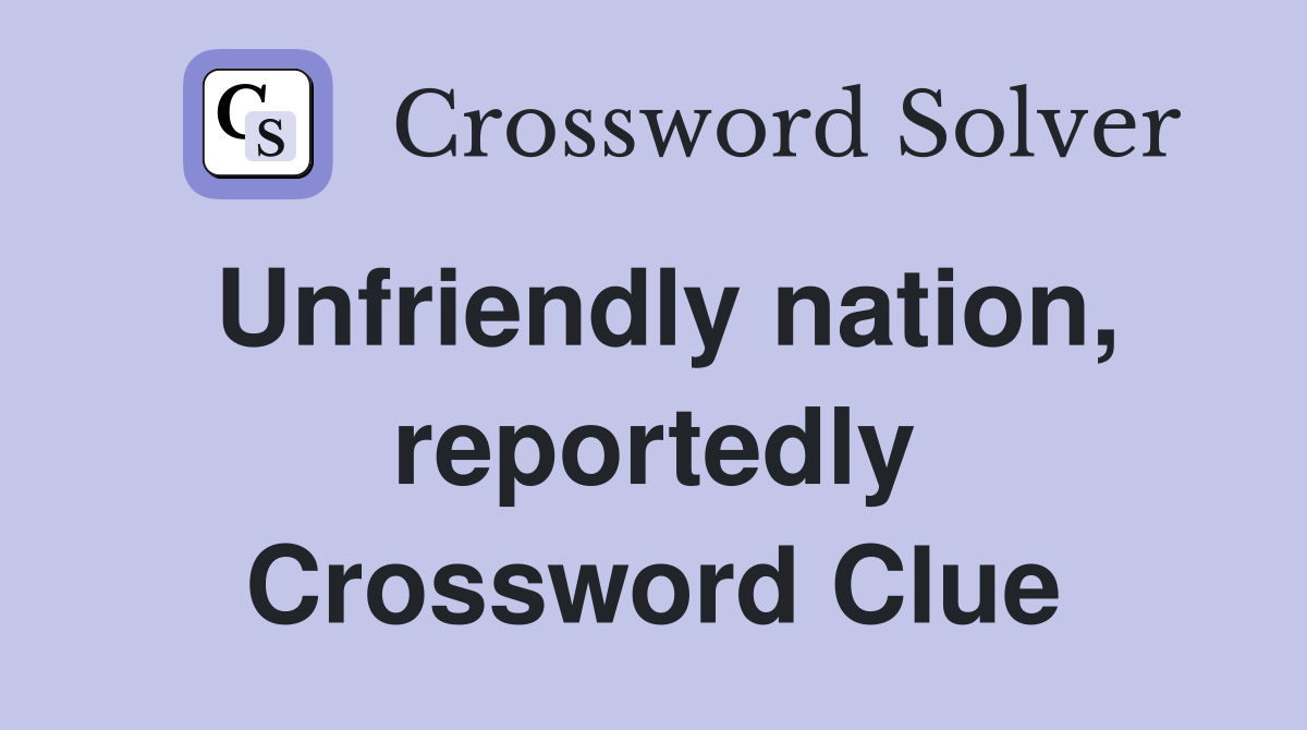 Unfriendly nation, reportedly Crossword Clue