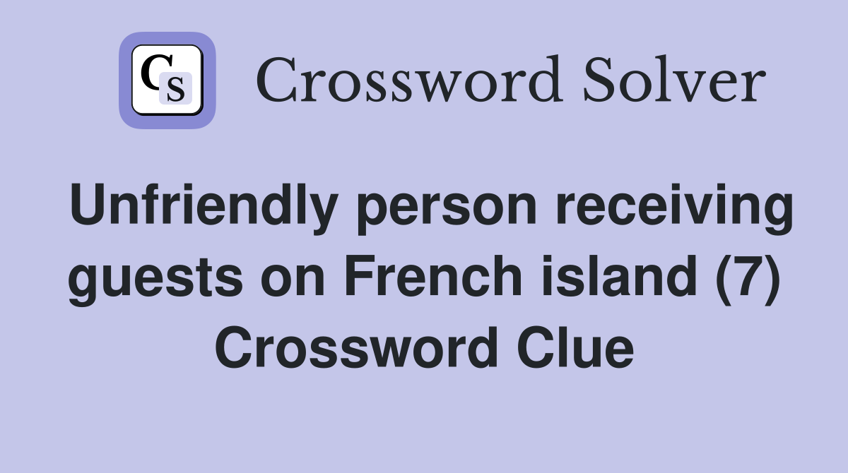 Unfriendly person receiving guests on French island (7) Crossword Clue