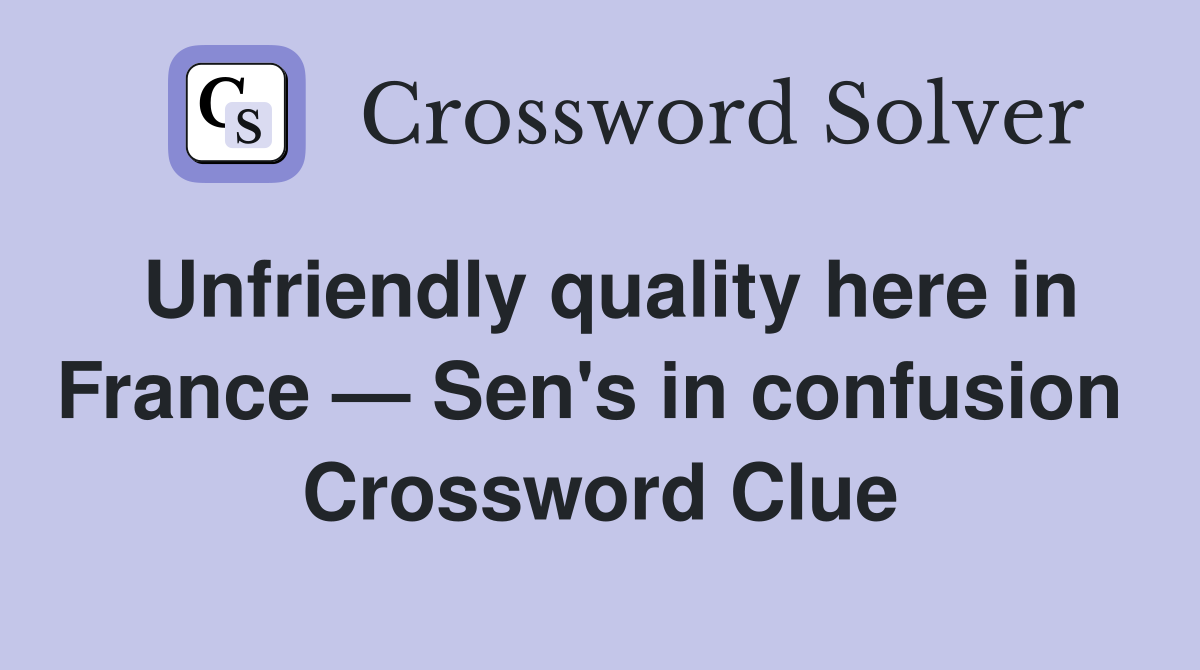 Unfriendly quality here in France — Sen's in confusion  Crossword Clue