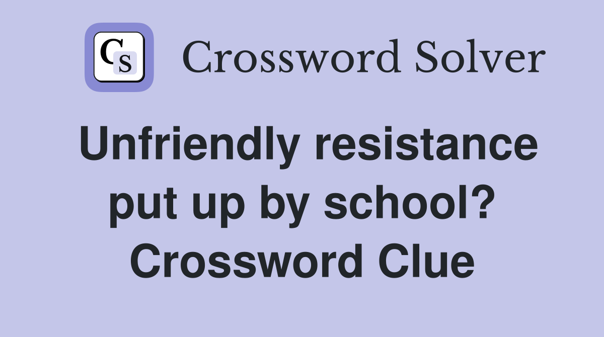Unfriendly resistance put up by school? Crossword Clue