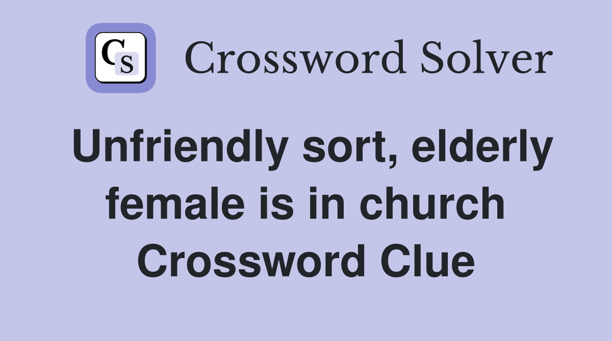 Unfriendly sort, elderly female is in church Crossword Clue
