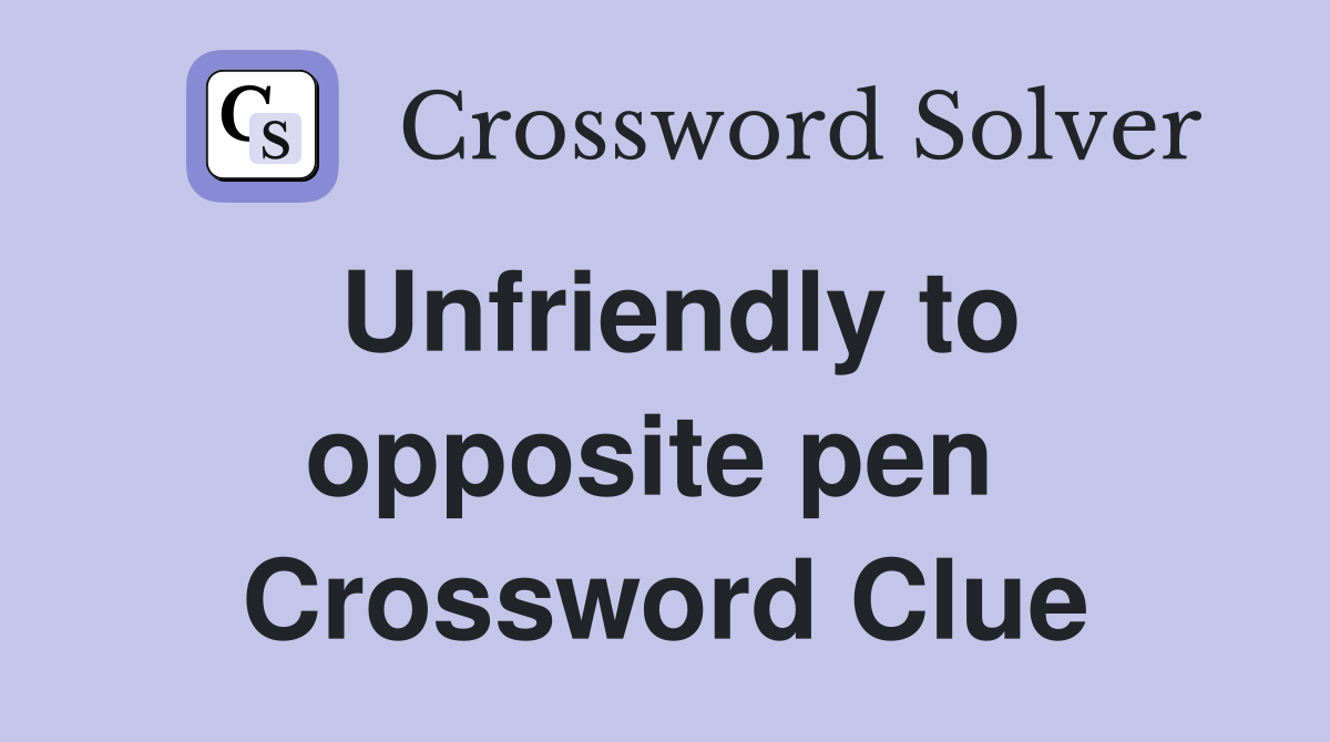 Unfriendly to opposite pen  Crossword Clue