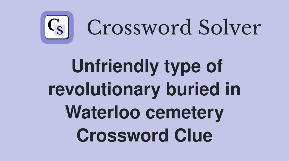 Unfriendly type of revolutionary buried in Waterloo cemetery Crossword Clue