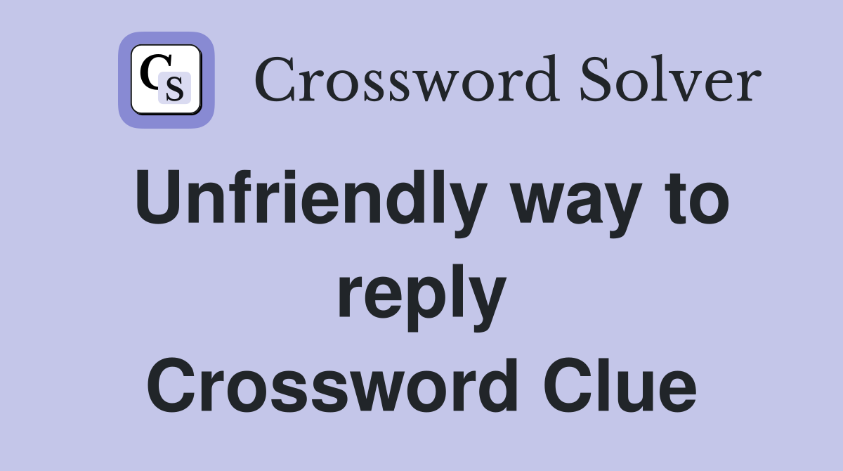 Unfriendly way to reply Crossword Clue