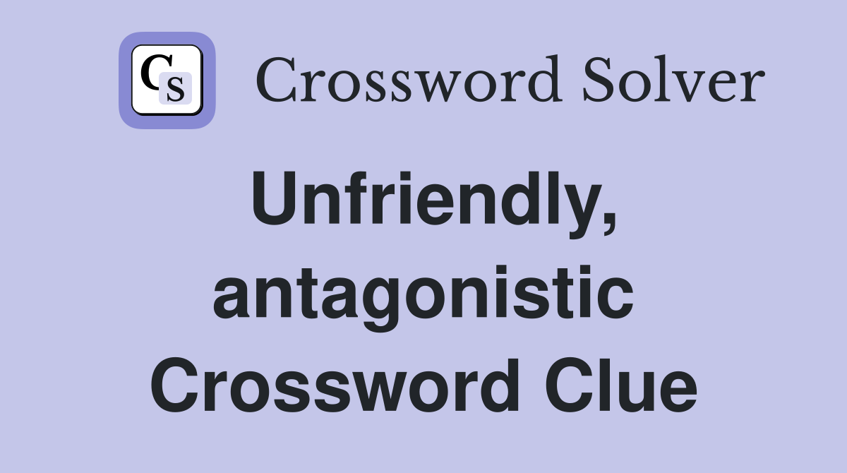 Unfriendly, antagonistic Crossword Clue