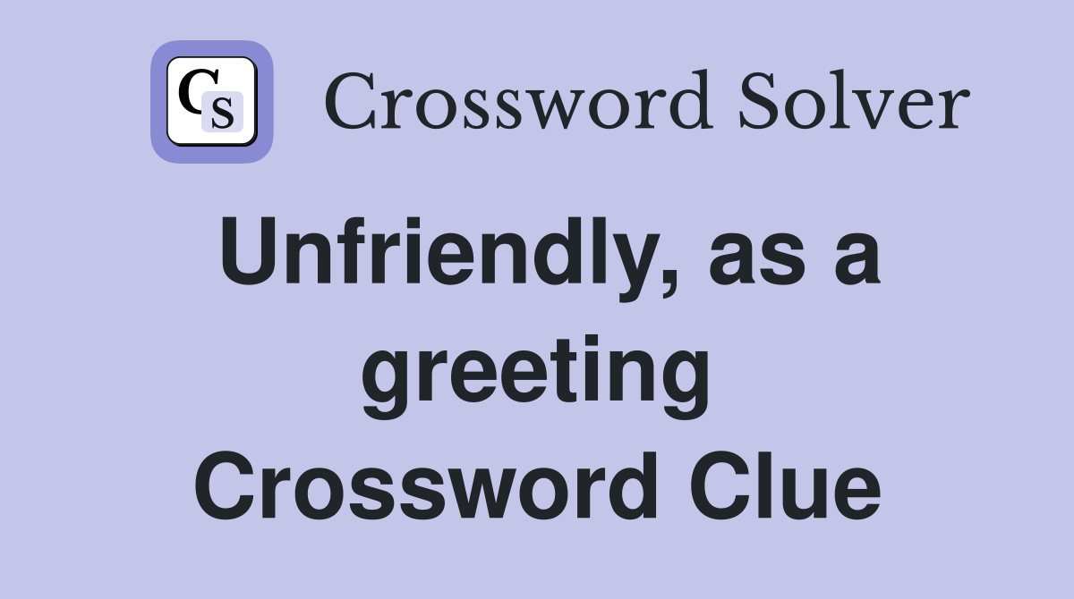 Unfriendly, as a greeting Crossword Clue