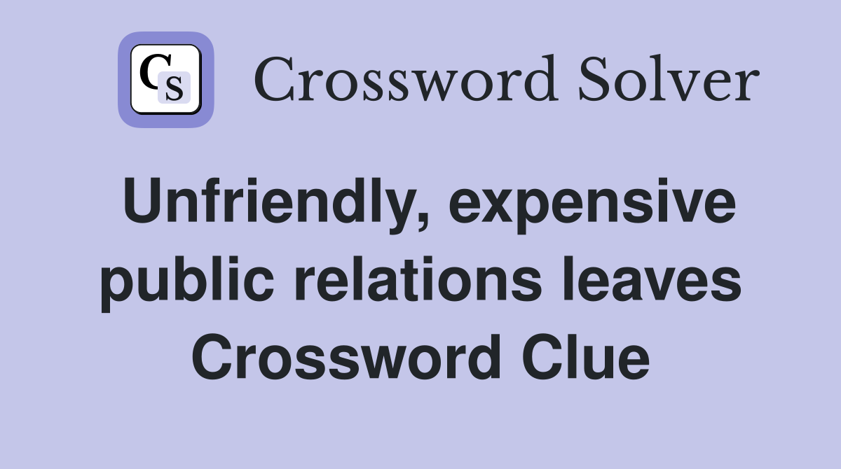 Unfriendly, expensive public relations leaves Crossword Clue