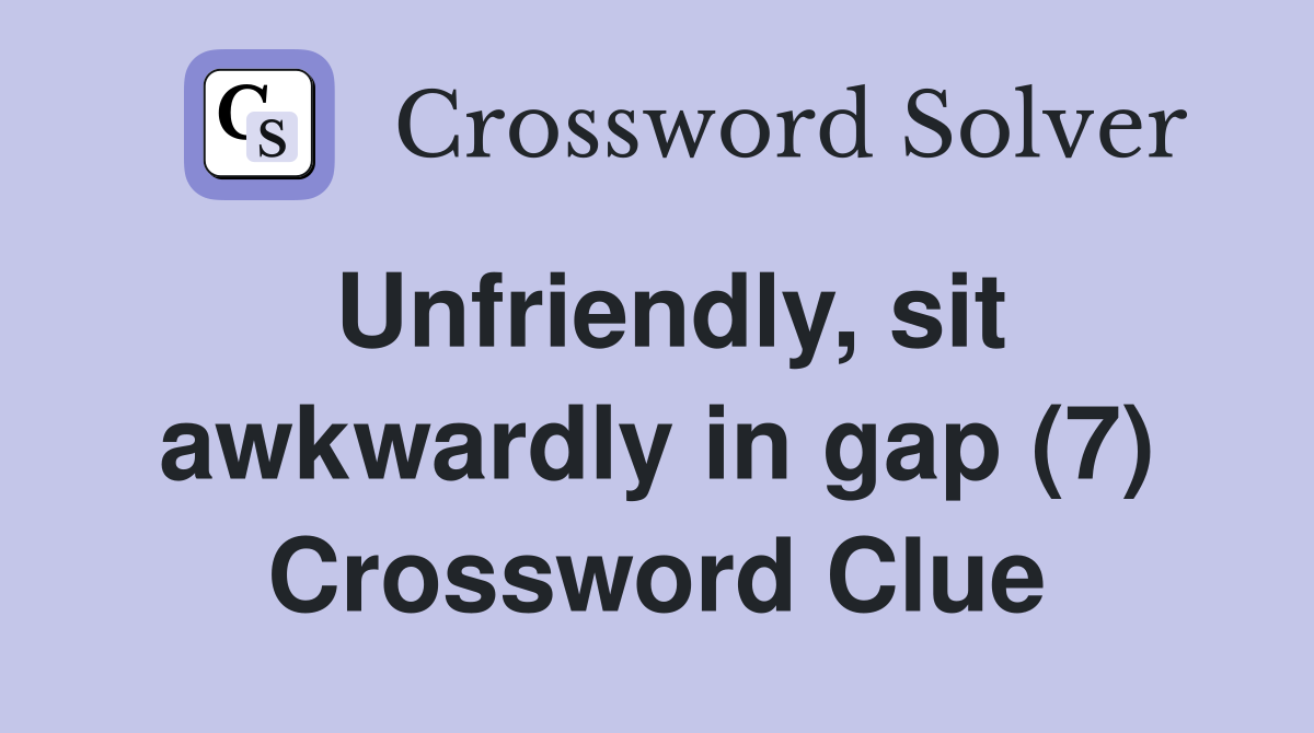 Unfriendly, sit awkwardly in gap (7) Crossword Clue