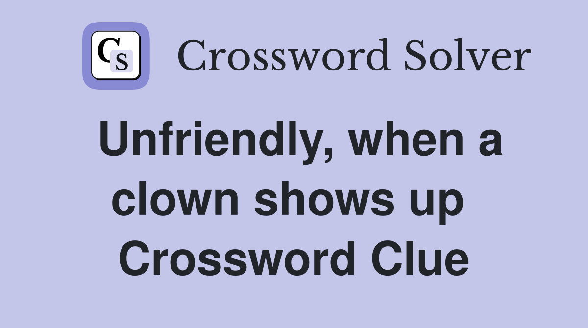 Unfriendly, when a clown shows up  Crossword Clue