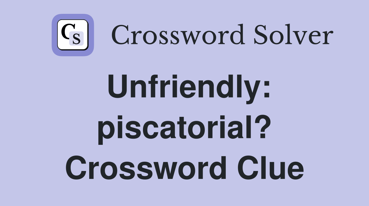 Unfriendly: piscatorial? Crossword Clue