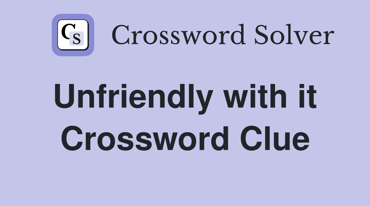 Unfriendly with it  Crossword Clue