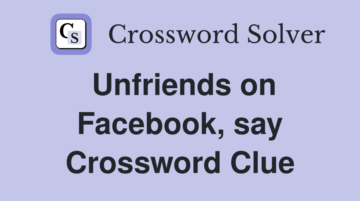 Unfriends on Facebook, say Crossword Clue