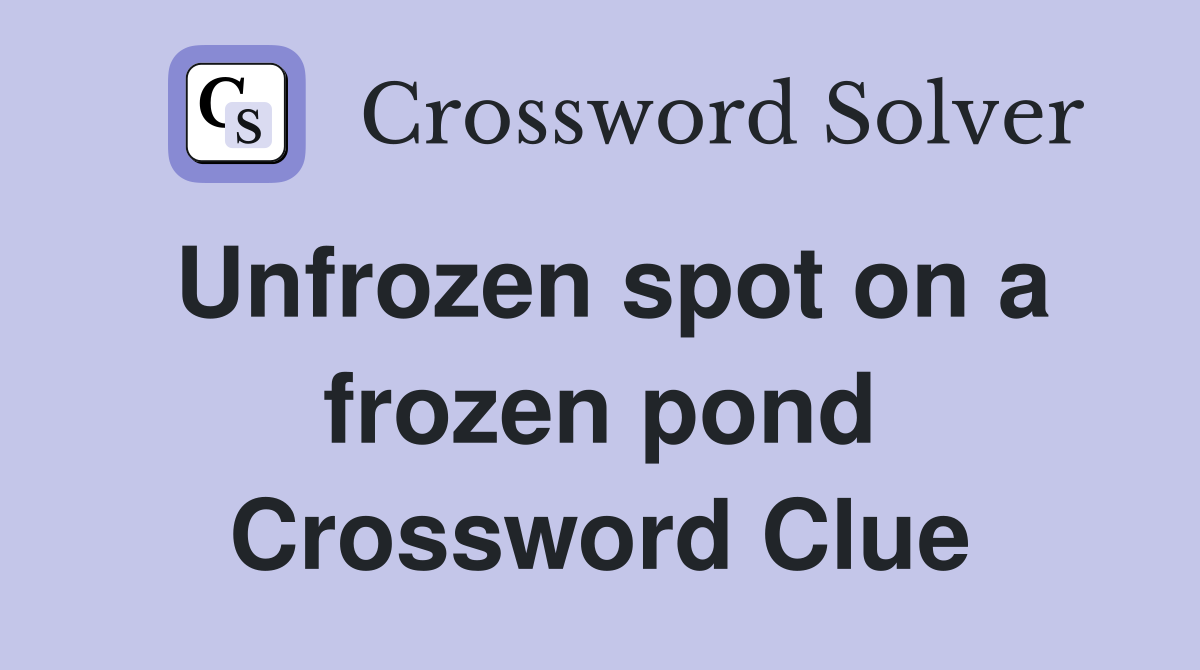 Unfrozen spot on a frozen pond Crossword Clue