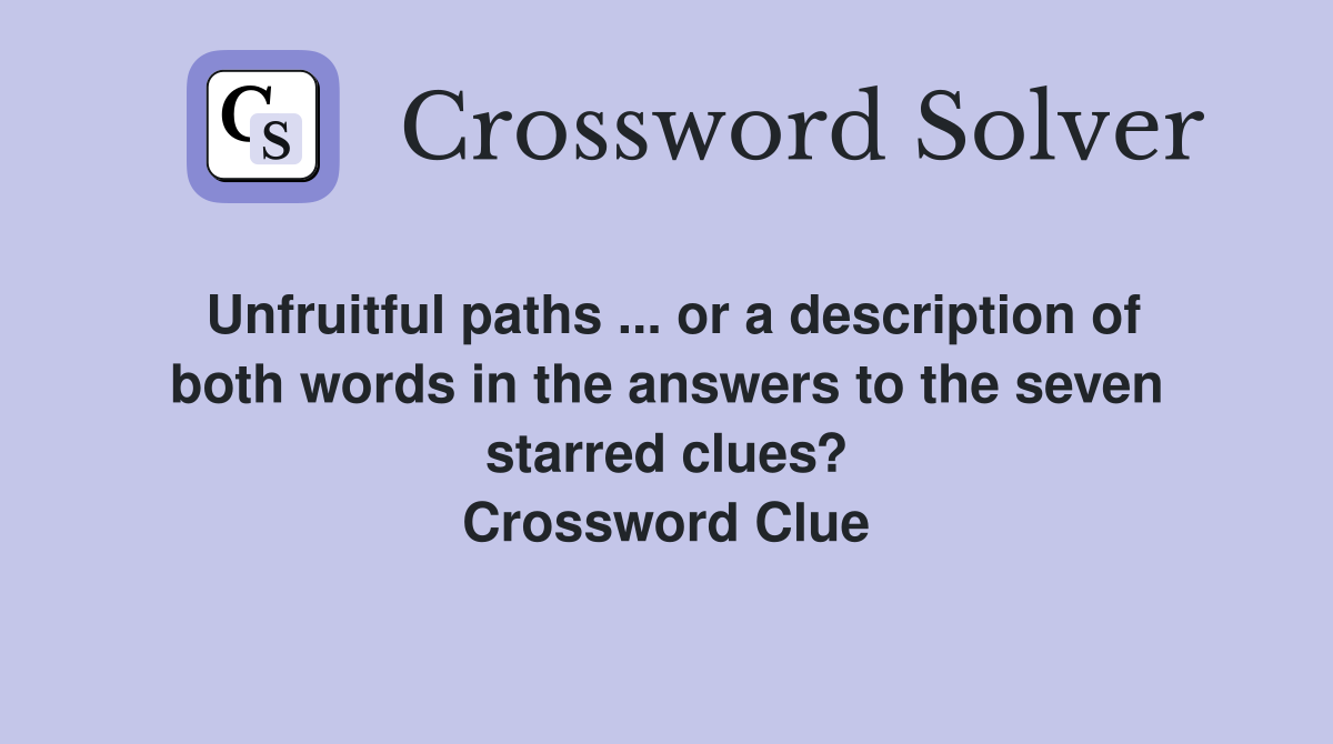 Unfruitful paths ... or a description of both words in the answers to the seven starred clues? Crossword Clue