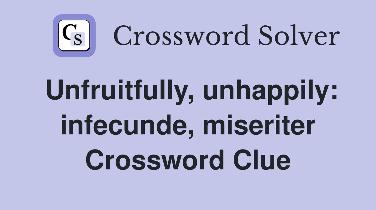Unfruitfully, unhappily: infecunde, miseriter Crossword Clue