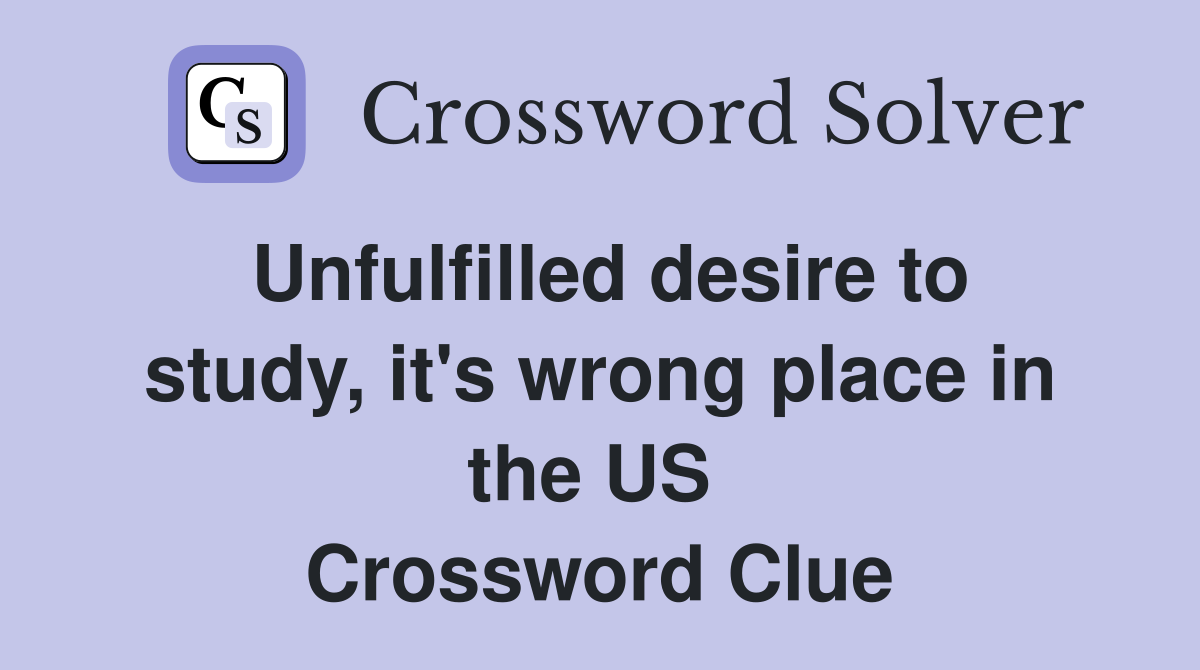 Unfulfilled desire to study, it's wrong place in the US  Crossword Clue
