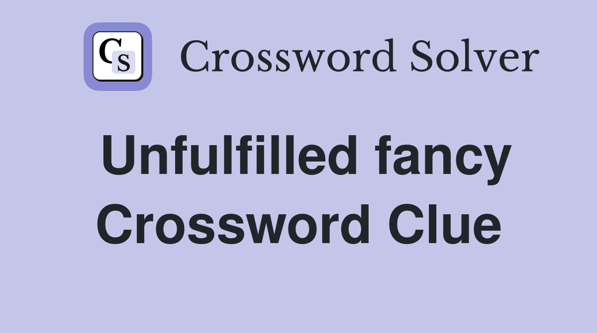 Unfulfilled fancy Crossword Clue