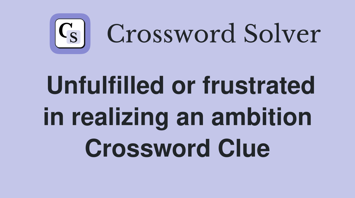 Unfulfilled or frustrated in realizing an ambition Crossword Clue