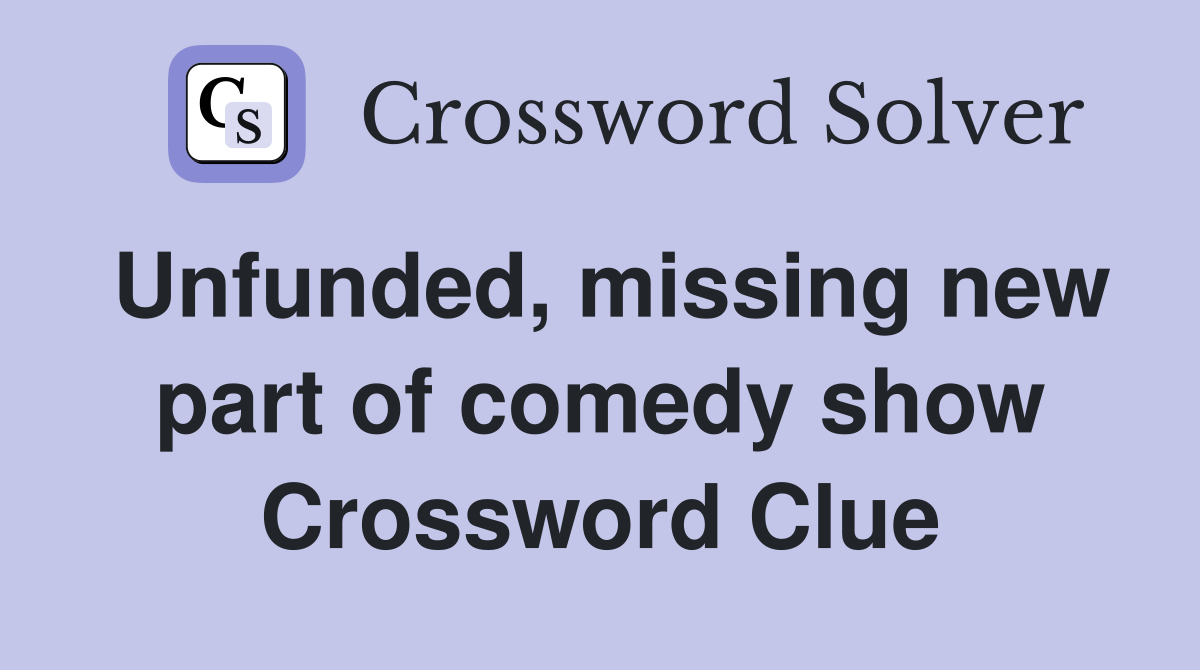 Unfunded, missing new part of comedy show Crossword Clue