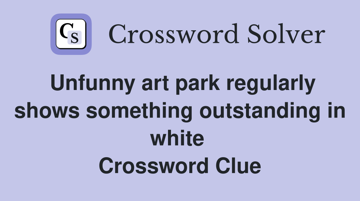 Unfunny art park regularly shows something outstanding in white  Crossword Clue