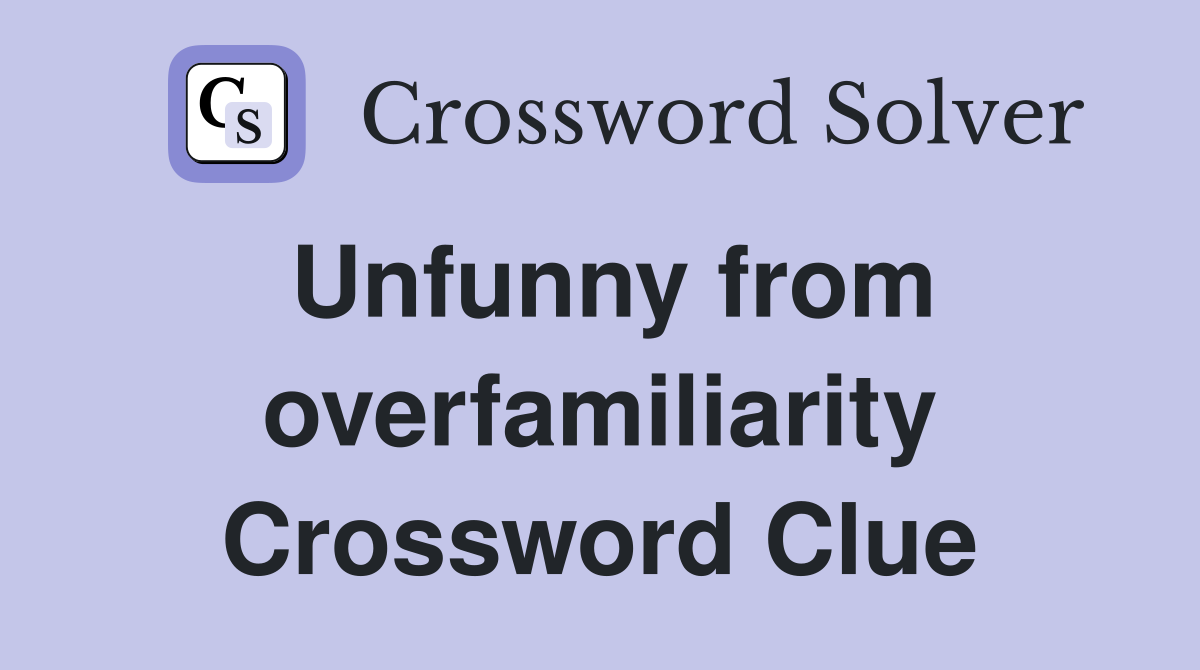 Unfunny from overfamiliarity Crossword Clue