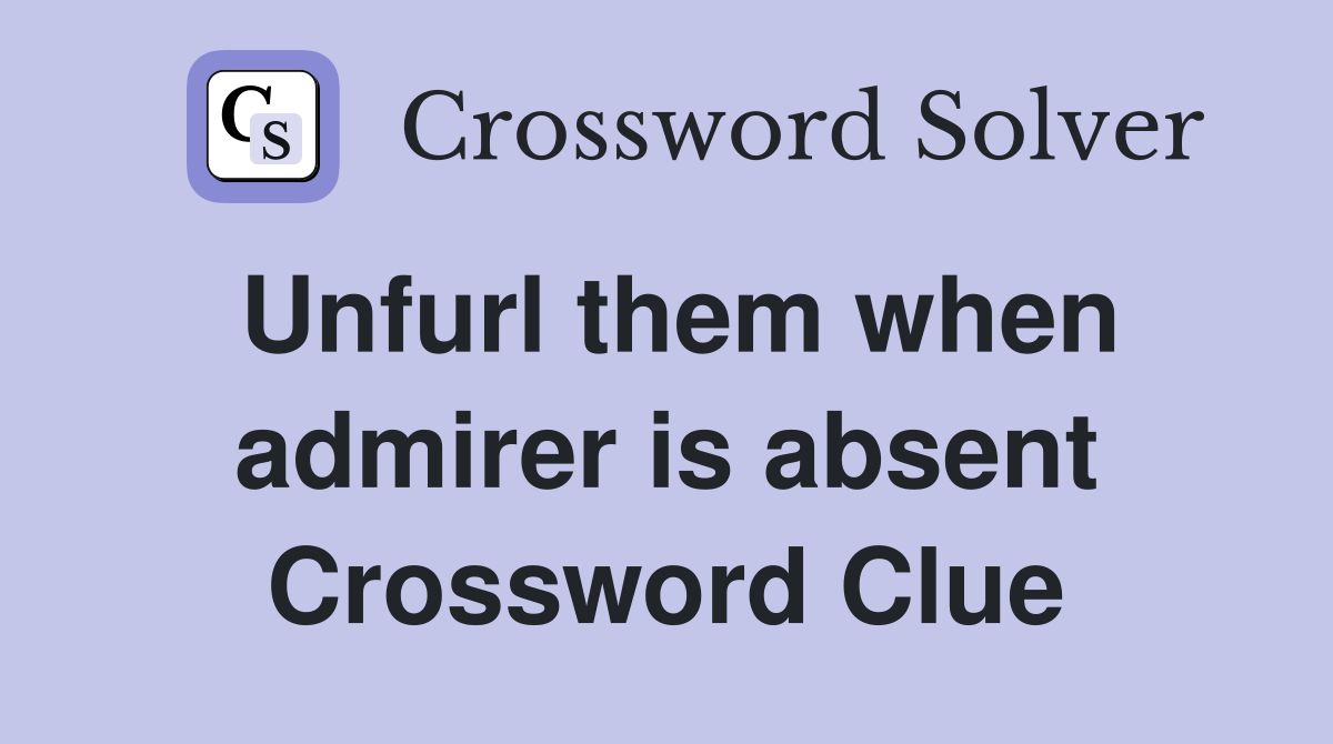 Unfurl them when admirer is absent Crossword Clue