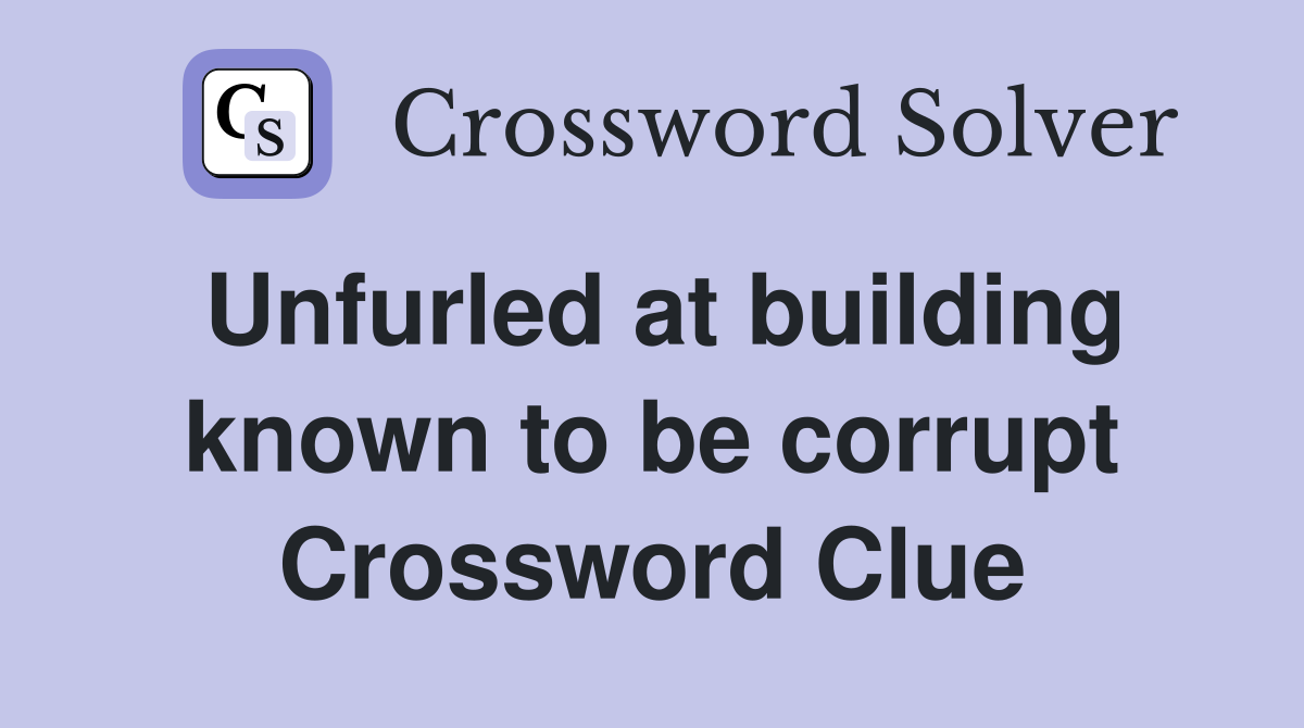 Unfurled at building known to be corrupt Crossword Clue