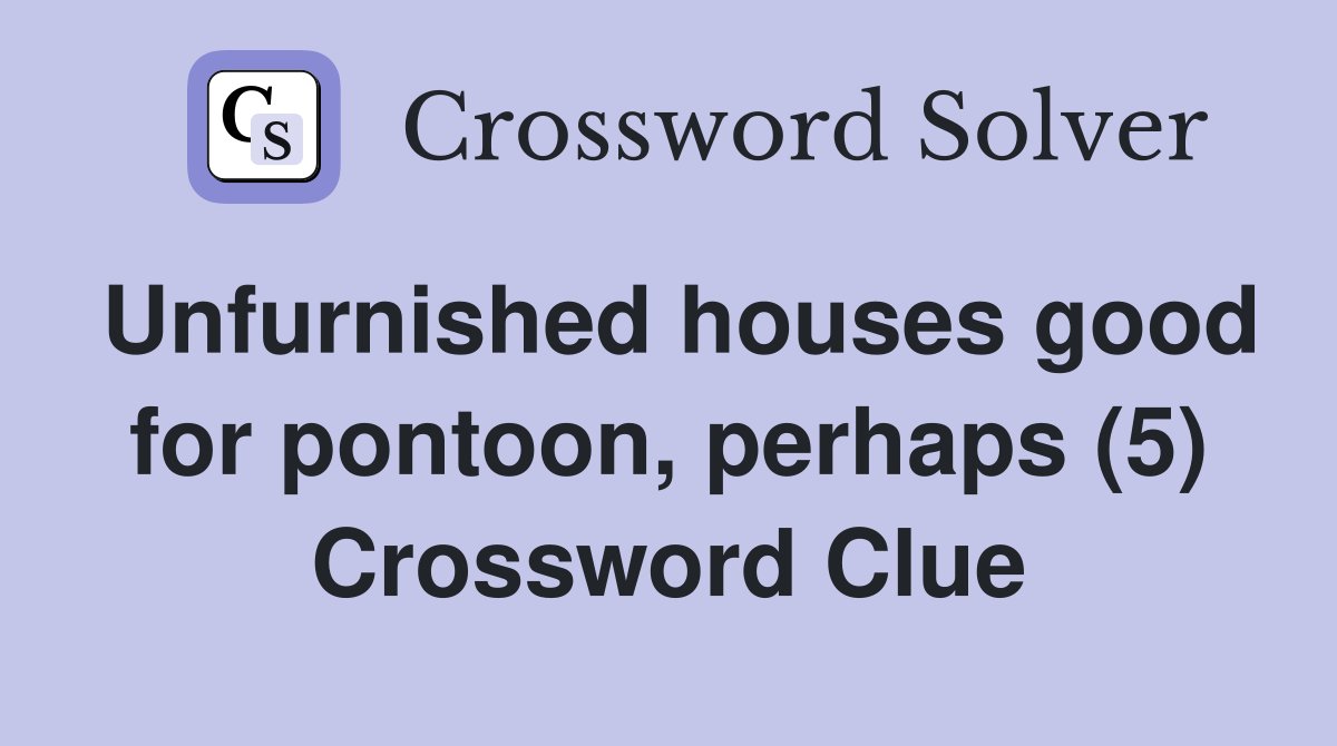 Unfurnished houses good for pontoon, perhaps (5) Crossword Clue