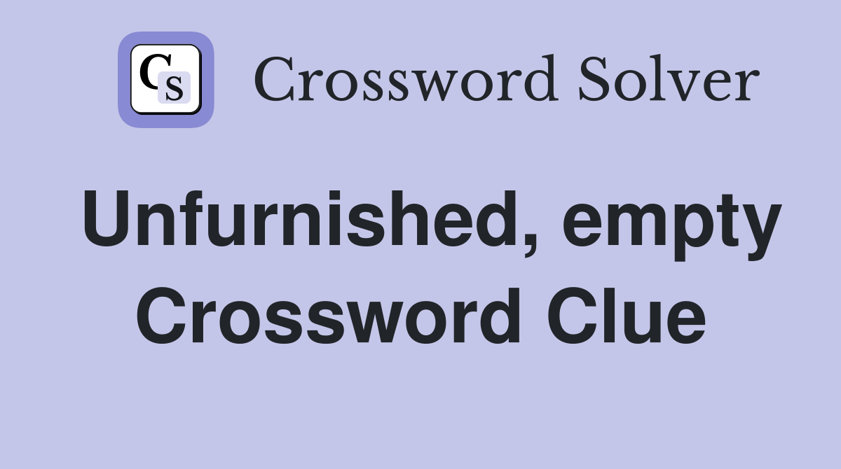 Unfurnished, empty Crossword Clue