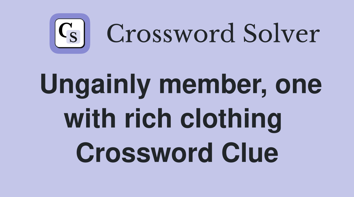 Ungainly member, one with rich clothing  Crossword Clue