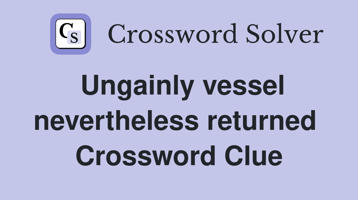 Ungainly vessel nevertheless returned  Crossword Clue