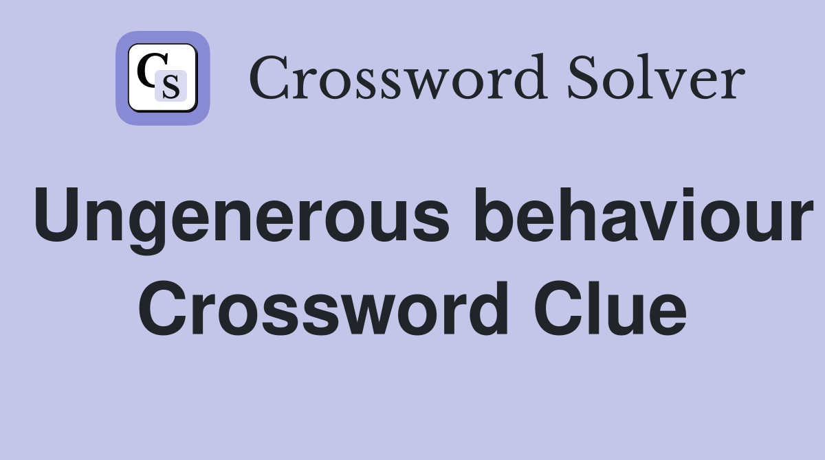 Ungenerous behaviour Crossword Clue