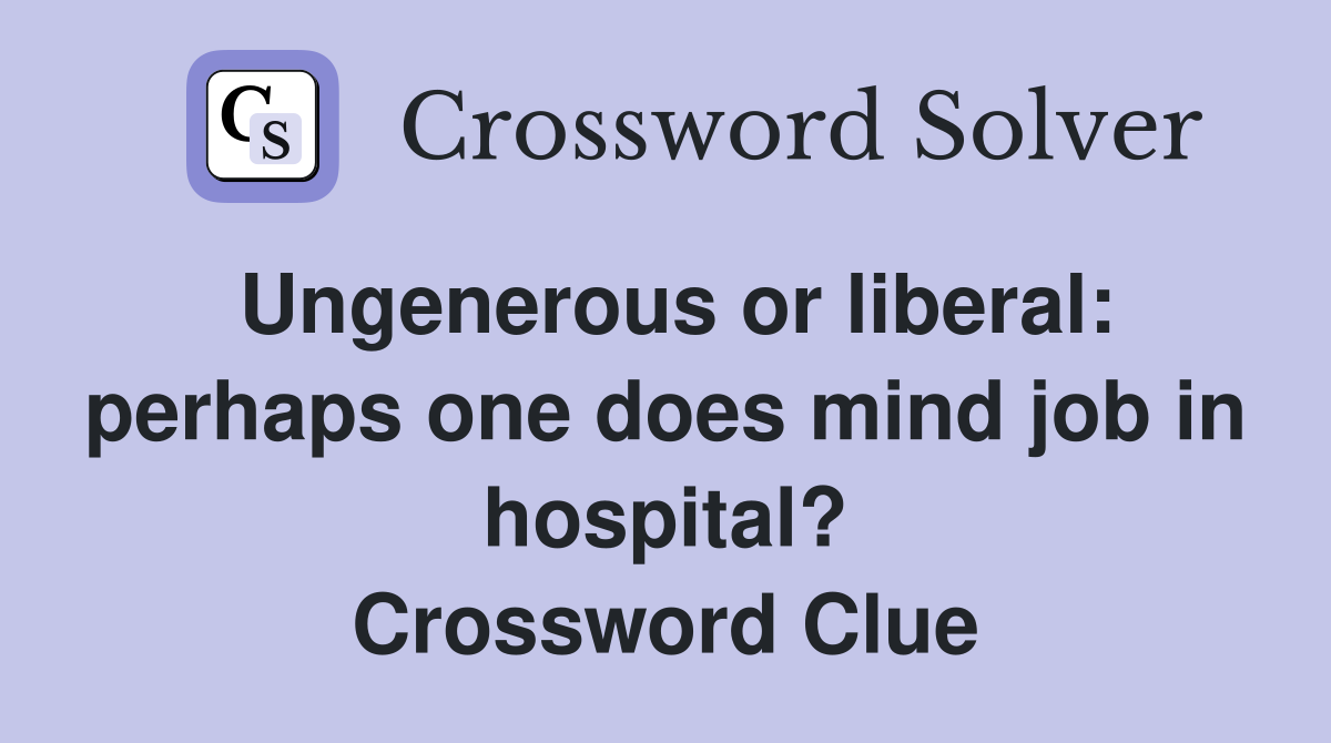 Ungenerous or liberal: perhaps one does mind job in hospital? Crossword Clue