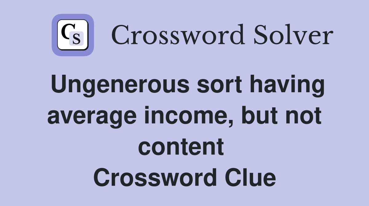 Ungenerous sort having average income, but not content  Crossword Clue