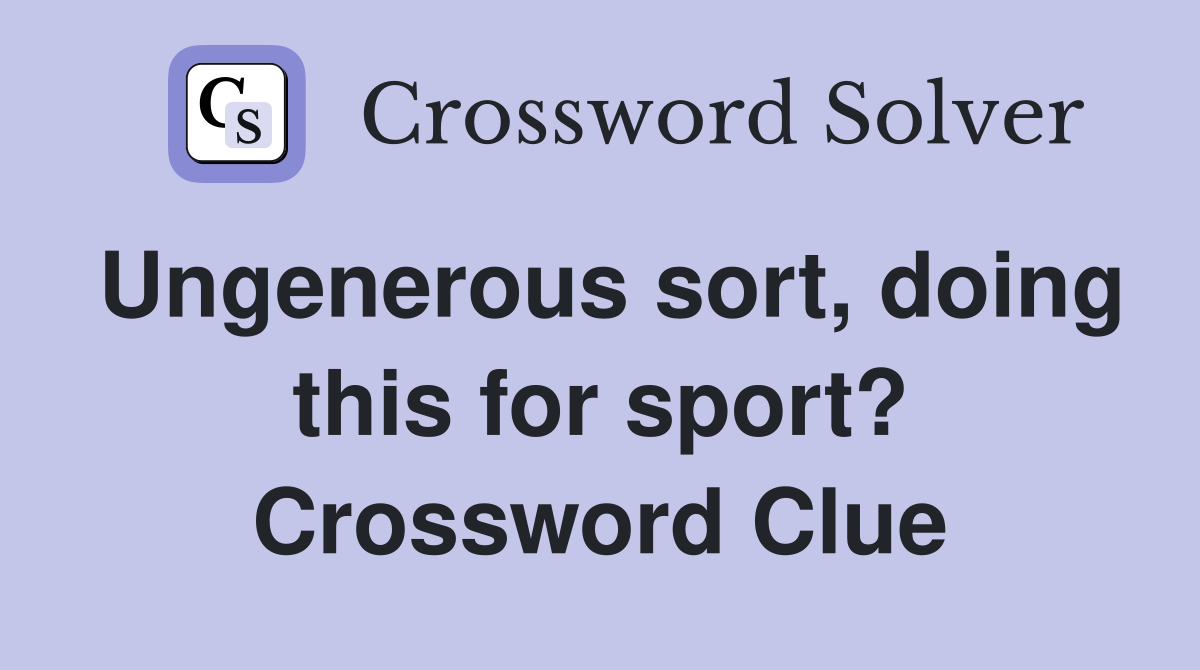 Ungenerous sort, doing this for sport? Crossword Clue