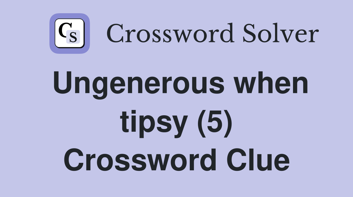 Ungenerous when tipsy (5) Crossword Clue