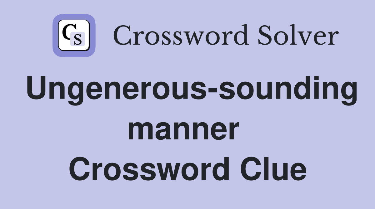 Ungenerous-sounding manner  Crossword Clue