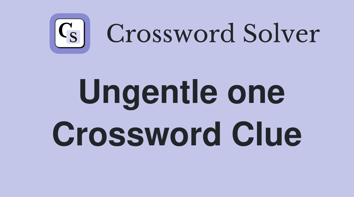 Ungentle one Crossword Clue