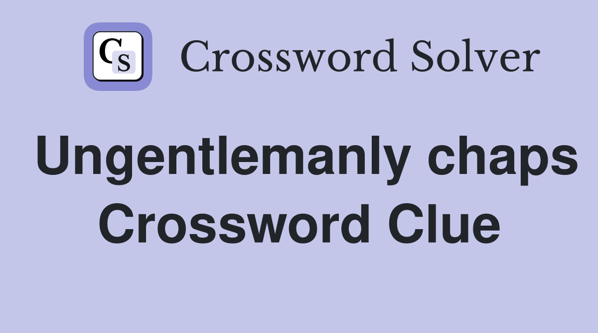 Ungentlemanly chaps Crossword Clue
