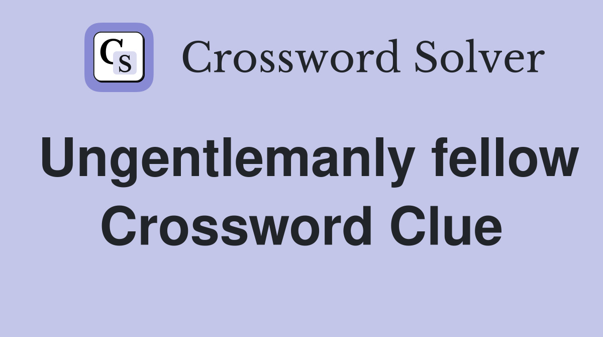 Ungentlemanly fellow Crossword Clue