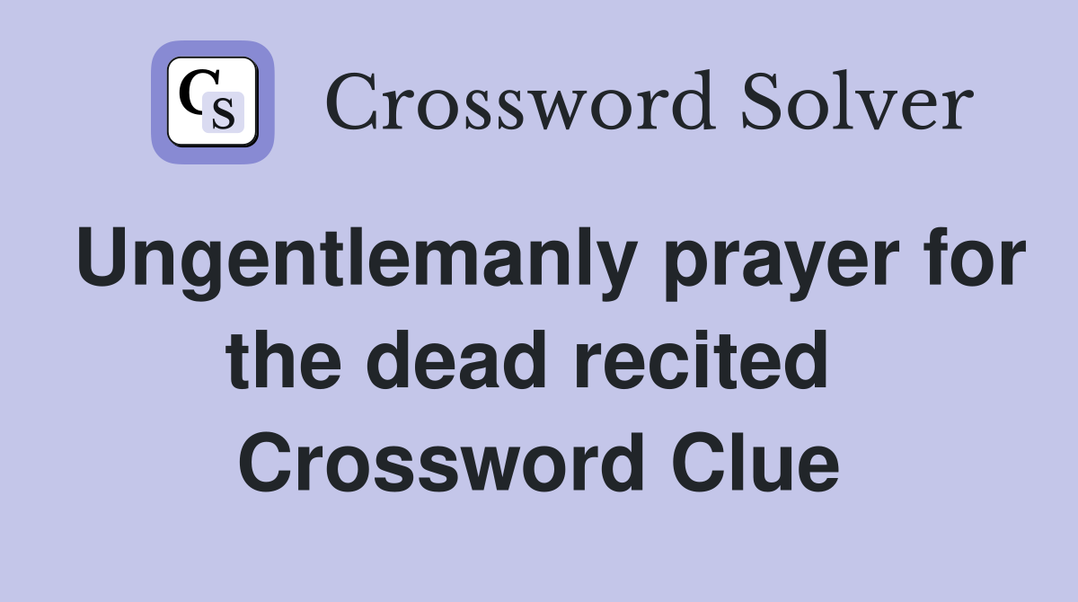 Ungentlemanly prayer for the dead recited  Crossword Clue