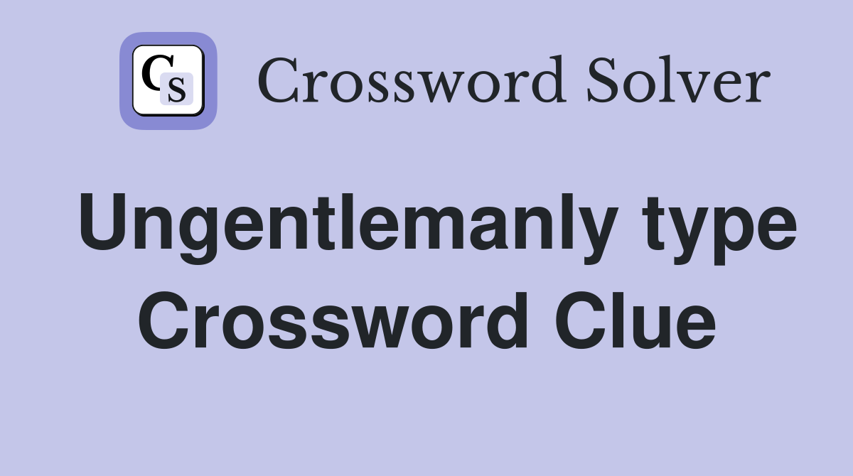 Ungentlemanly type Crossword Clue