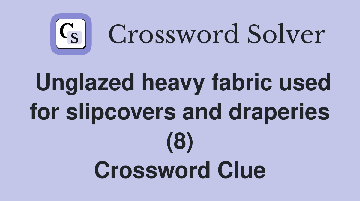 Unglazed heavy fabric used for slipcovers and draperies (8) Crossword Clue