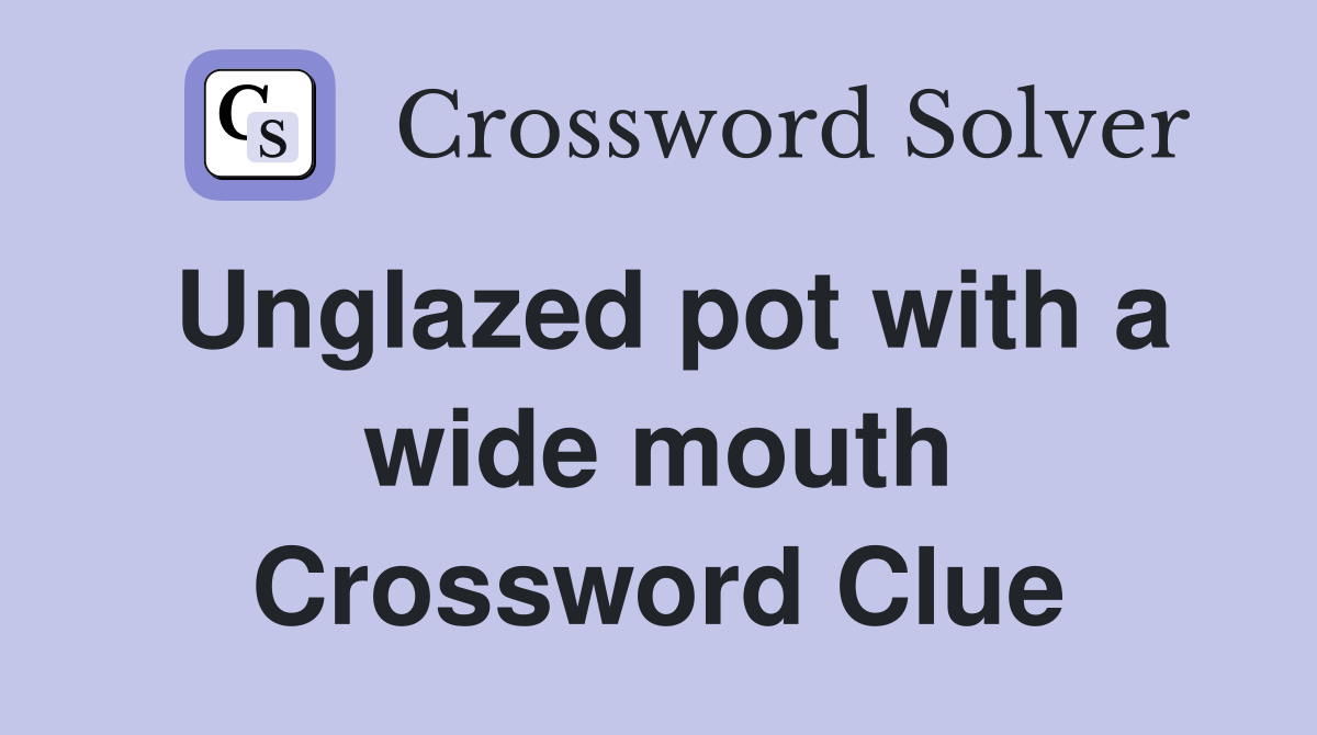 Unglazed pot with a wide mouth Crossword Clue