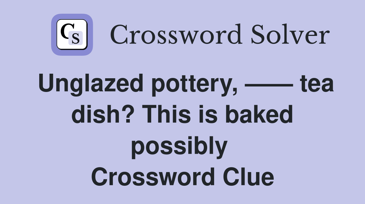 Unglazed pottery, —— tea dish? This is baked possibly  Crossword Clue