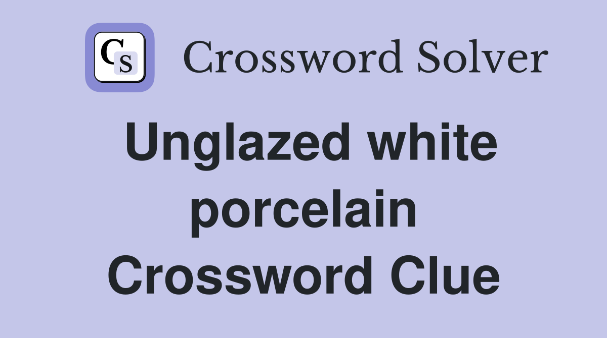 Unglazed white porcelain Crossword Clue