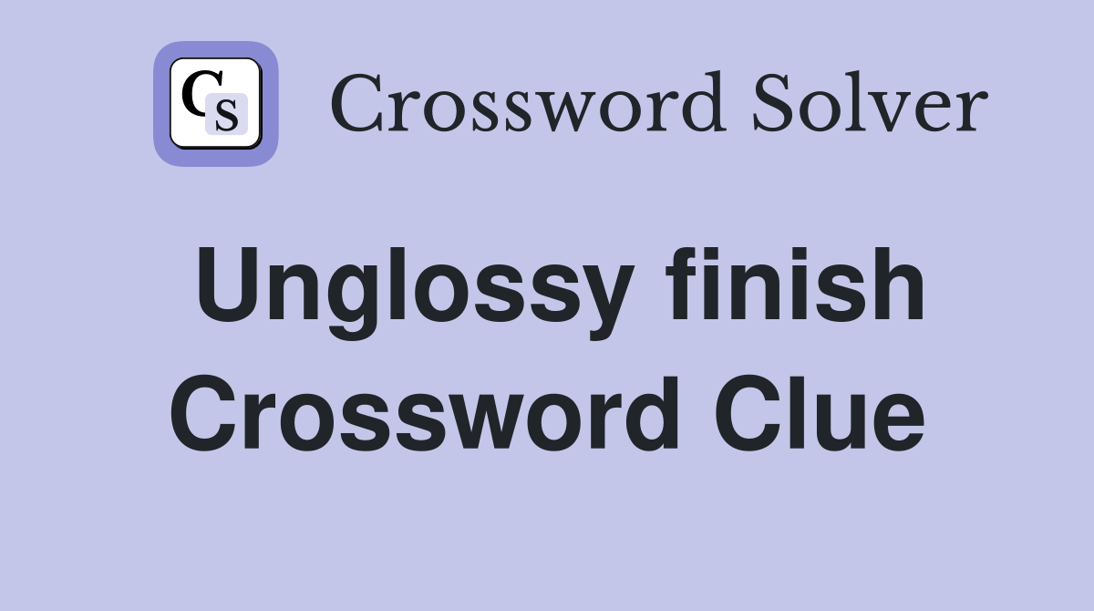 Unglossy finish Crossword Clue