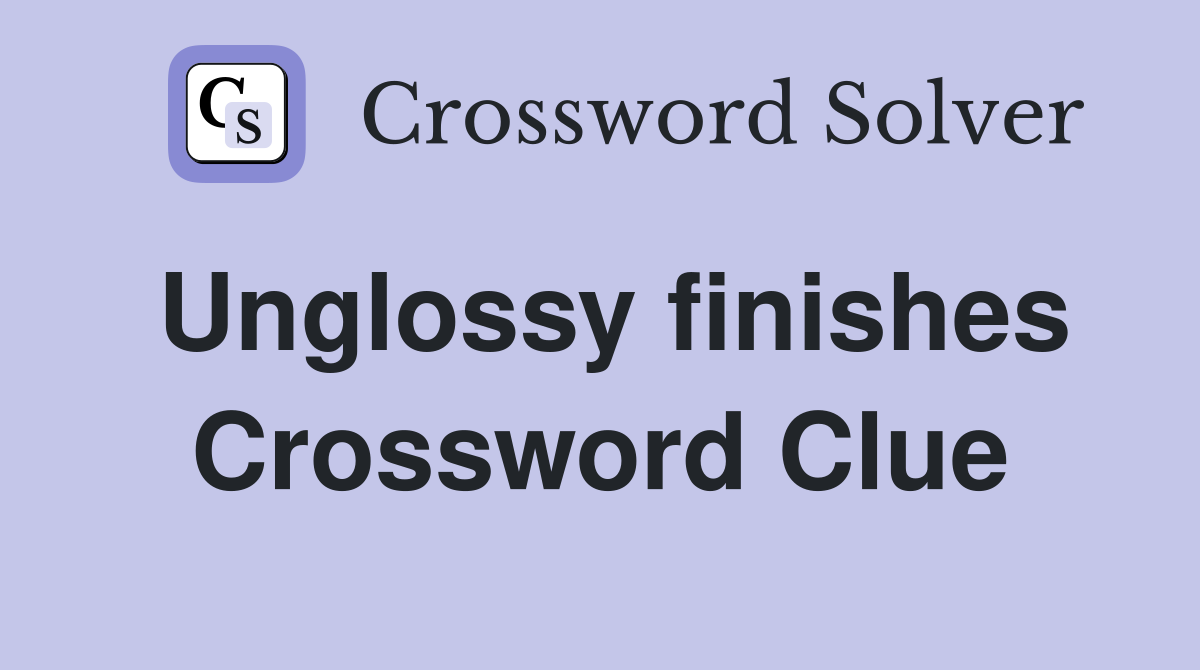 Unglossy finishes Crossword Clue