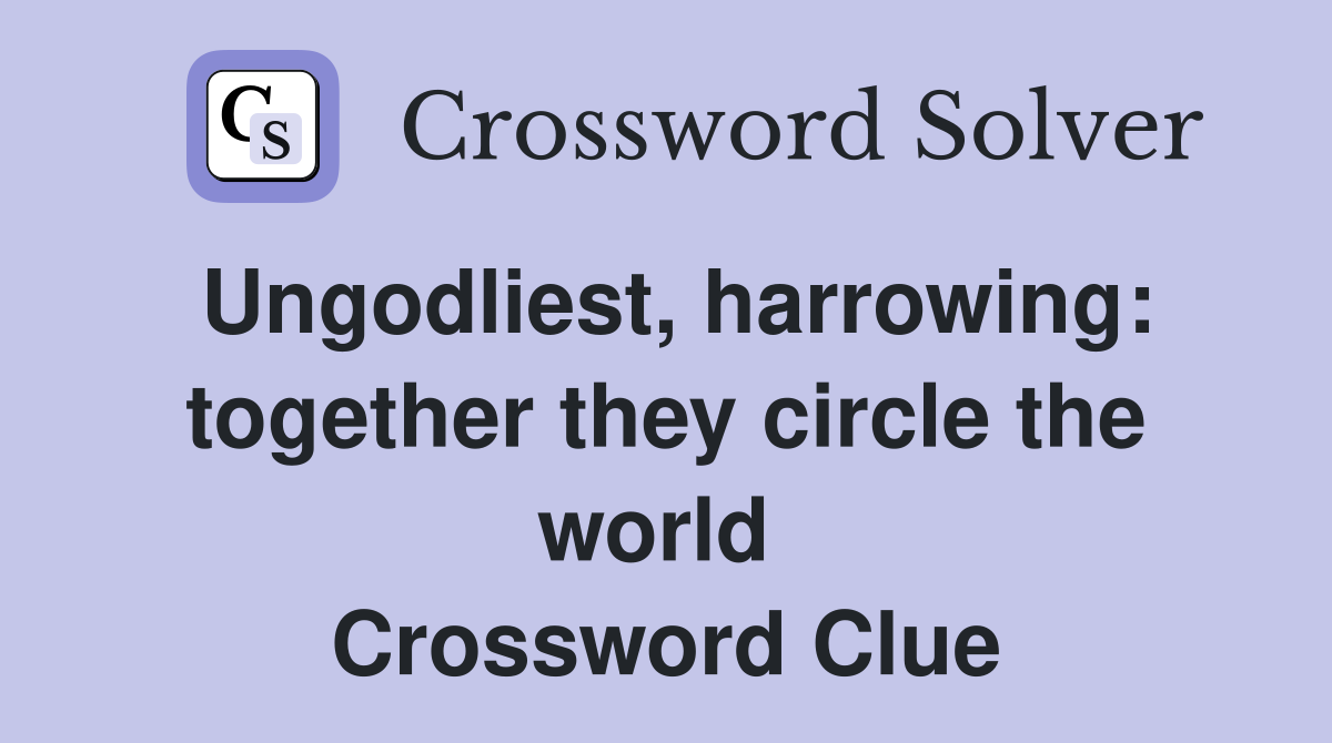Ungodliest, harrowing: together they circle the world  Crossword Clue